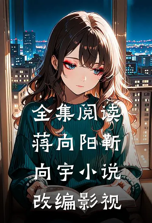 全集阅读蒋向阳靳向宇小说改编影视