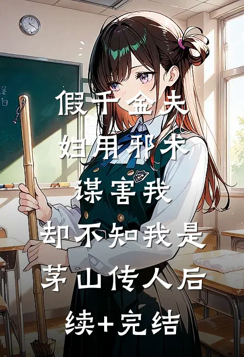 假千金夫妇用邪术谋害我，却不知我是茅山传人后续+完结