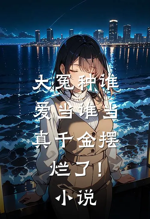大冤种谁爱当谁当，真千金摆烂了！小说
