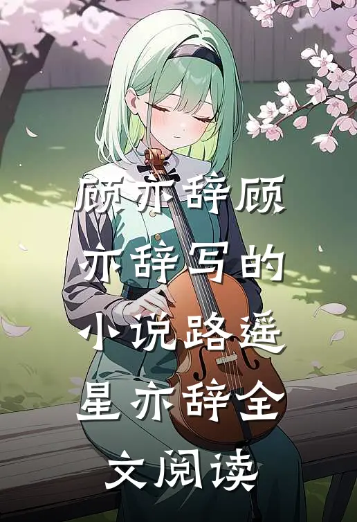 顾亦辞顾亦辞写的小说路遥星亦辞全文阅读
