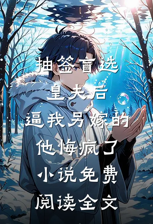 抽签盲选皇夫后，逼我另嫁的他悔疯了小说免费阅读全文