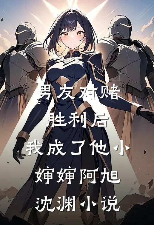 男友对赌胜利后，我成了他小婶婶阿旭沈渊小说
