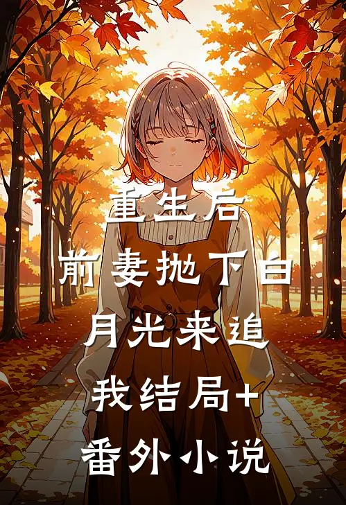 重生后，前妻抛下白月光来追我结局+番外小说