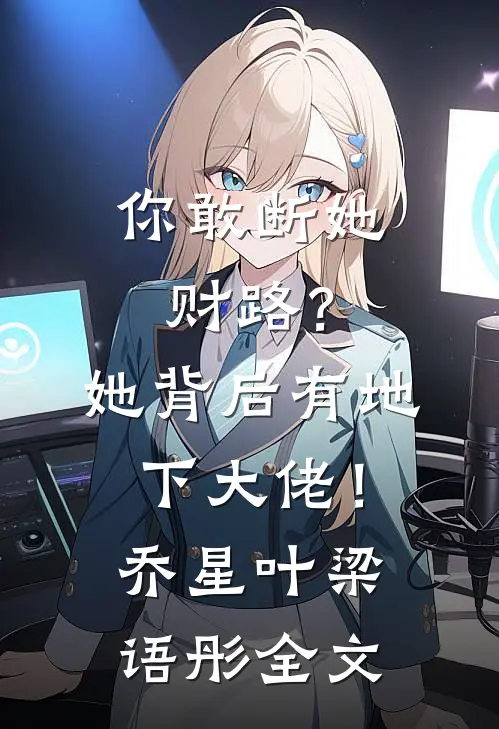 你敢断她财路？她背后有地下大佬！乔星叶梁语彤全文