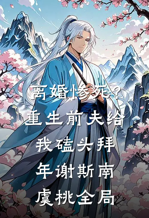 离婚惨死？重生前夫给我磕头拜年谢斯南虞桃全局