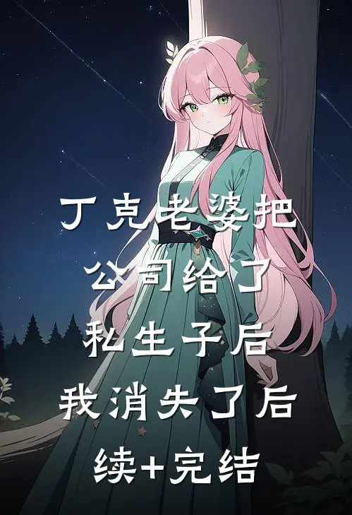 丁克老婆把公司给了私生子后，我消失了后续+完结