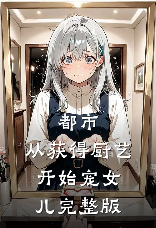 都市：从获得厨艺开始宠女儿完整版