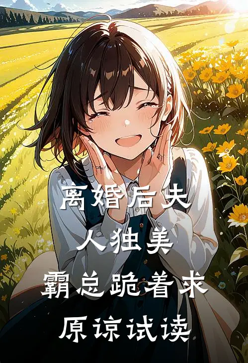 离婚后夫人独美，霸总跪着求原谅试读