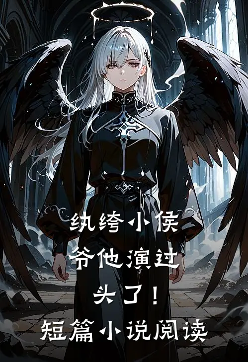 纨绔小侯爷他演过头了！短篇小说阅读