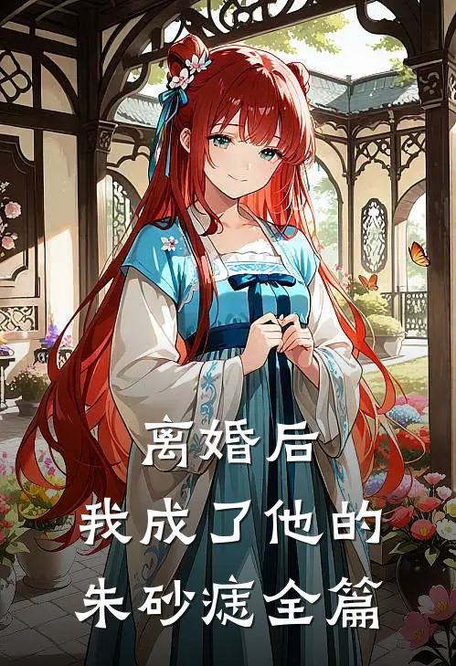 离婚后，我成了他的朱砂痣全篇