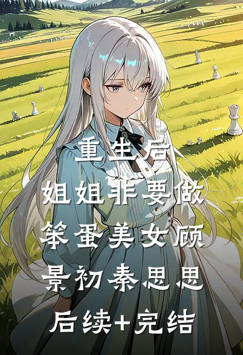 重生后，姐姐非要做笨蛋美女顾景初秦思思后续+完结