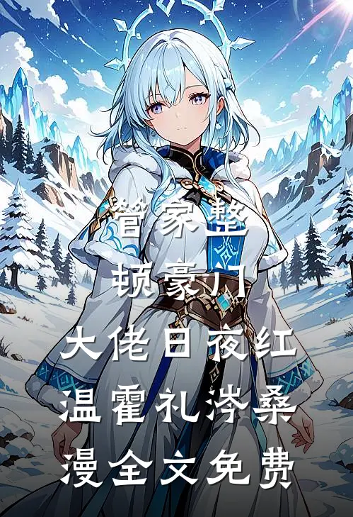 管家整顿豪门，大佬日夜红温霍礼涔桑漫全文免费