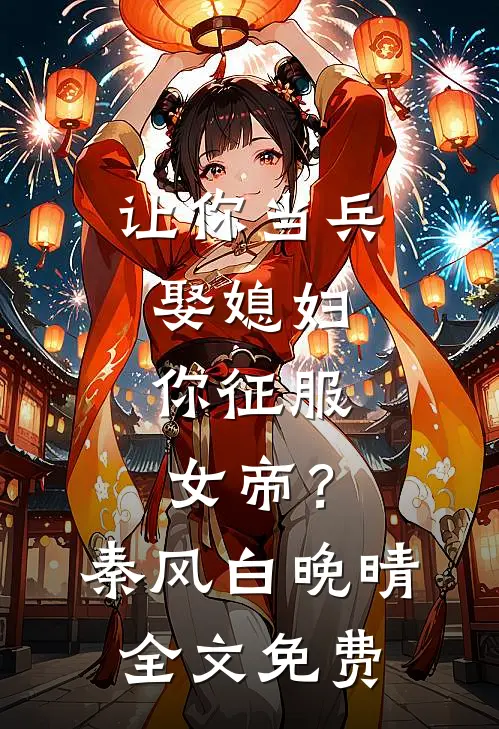 让你当兵娶媳妇，你征服女帝？秦风白晚晴全文免费