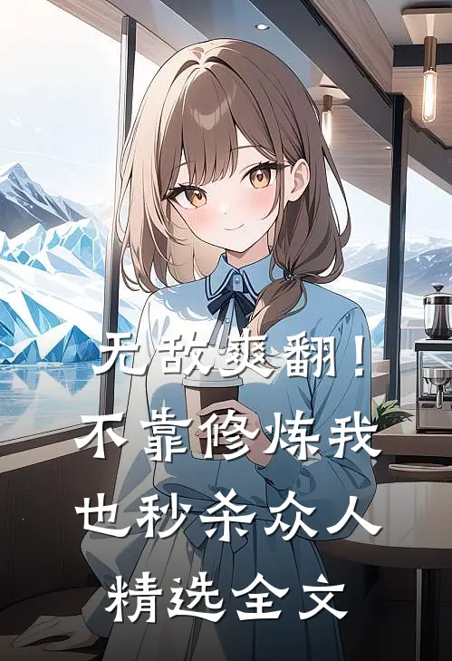 无敌爽翻！不靠修炼我也秒杀众人精选全文