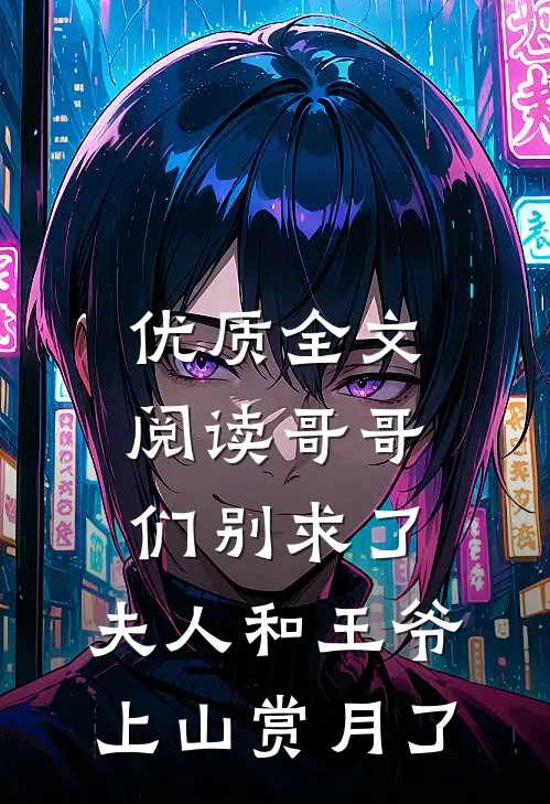 优质全文阅读哥哥们别求了，夫人和王爷上山赏月了