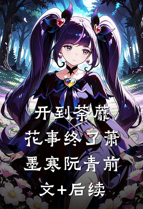 开到荼蘼，花事终了萧墨寒阮青前文+后续
