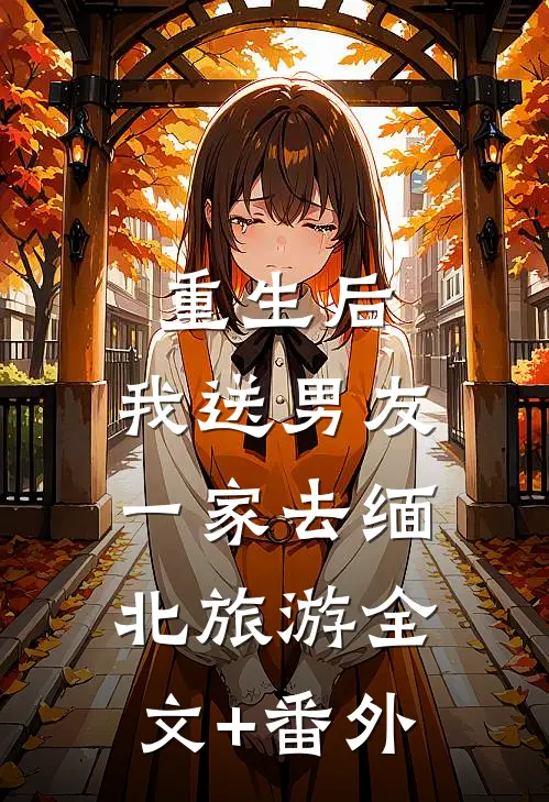 重生后，我送男友一家去缅北旅游全文+番外