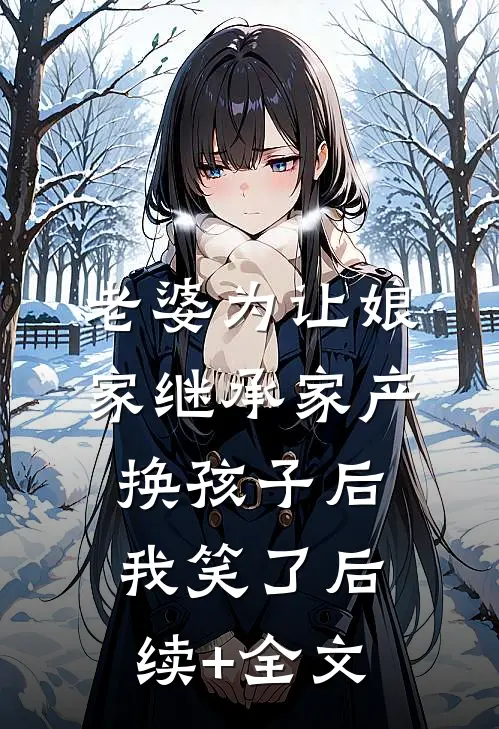 老婆为让娘家继承家产换孩子后，我笑了后续+全文