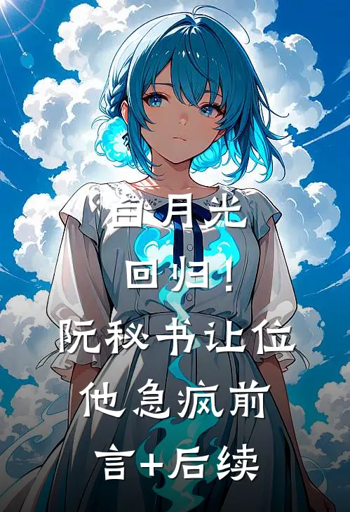 白月光回归！阮秘书让位，他急疯前言+后续