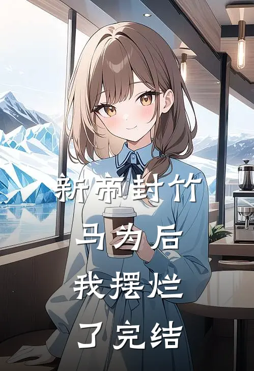 新帝封竹马为后，我摆烂了完结