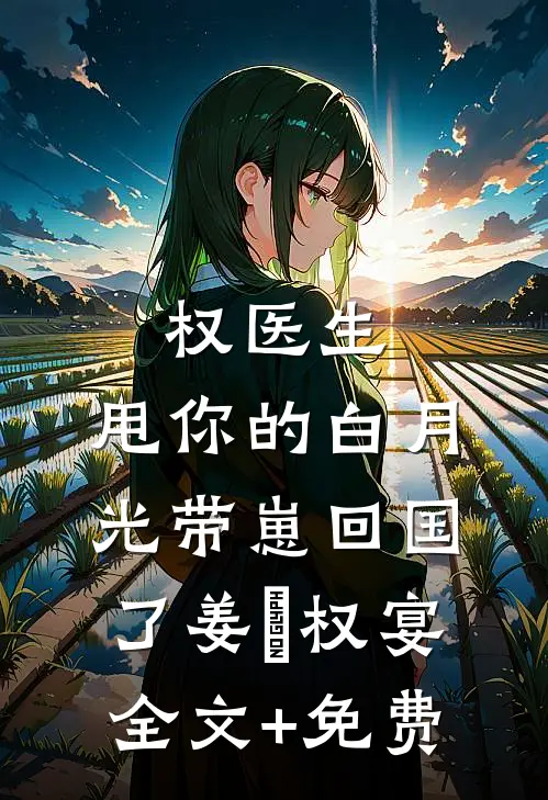 权医生，甩你的白月光带崽回国了姜媃权宴全文+免费