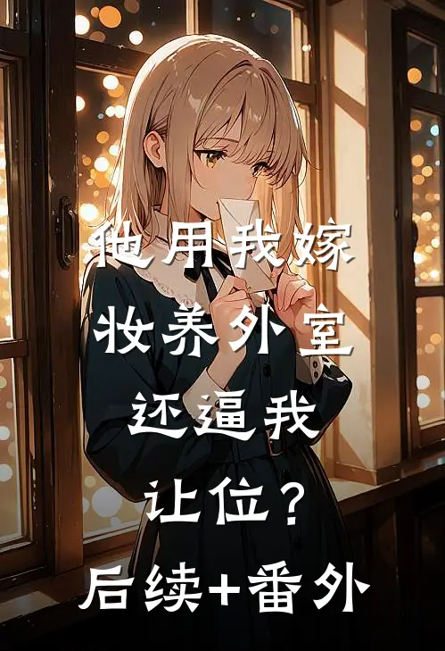 他用我嫁妆养外室，还逼我让位？后续+番外