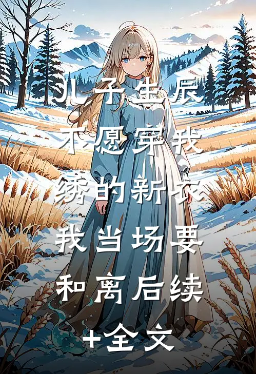 儿子生辰不愿穿我绣的新衣，我当场要和离后续+全文
