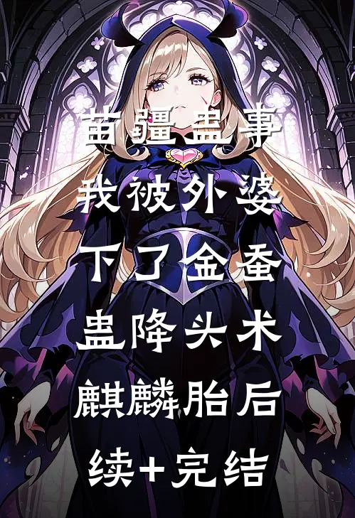 苗疆蛊事：我被外婆下了金蚕蛊-降头术，麒麟胎后续+完结