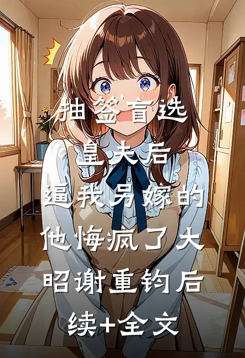 抽签盲选皇夫后，逼我另嫁的他悔疯了大昭谢重钧后续+全文