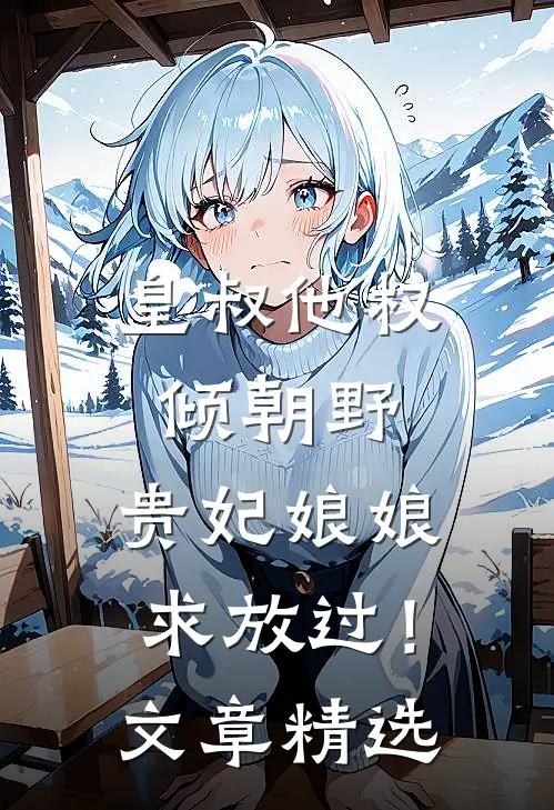 皇叔他权倾朝野，贵妃娘娘求放过！文章精选