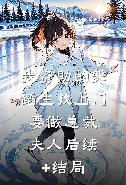 我资助的舞蹈生找上门，要做总裁夫人后续+结局