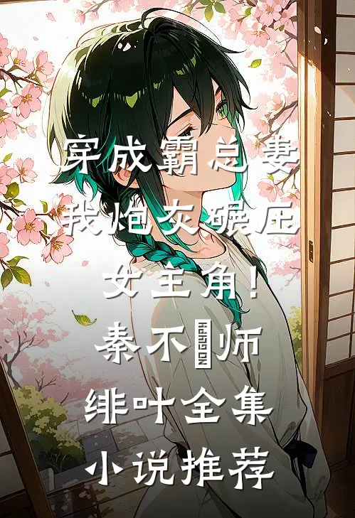穿成霸总妻,我炮灰碾压女主角!秦不俍师绯叶全集小说推荐