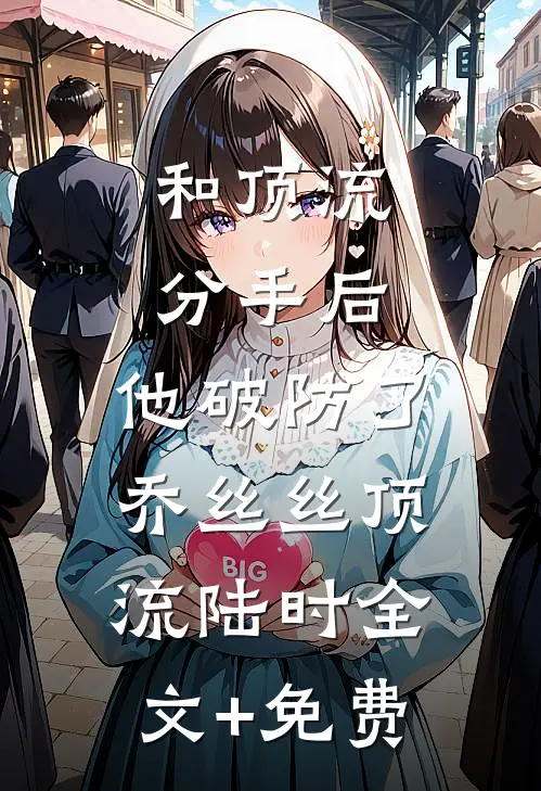 和顶流分手后，他破防了乔丝丝顶流陆时全文+免费