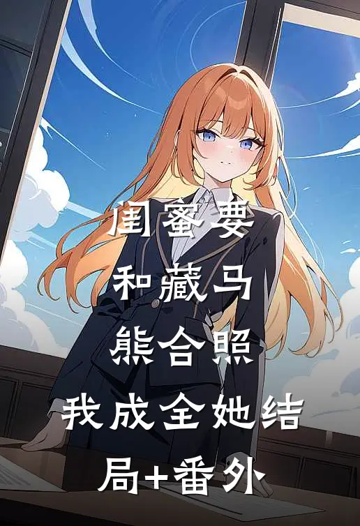 闺蜜要和藏马熊合照，我成全她结局+番外
