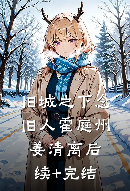 旧城之下念旧人霍庭州姜清离后续+完结