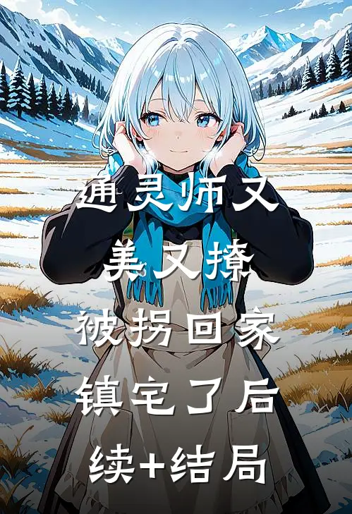 通灵师又美又撩，被拐回家镇宅了后续+结局