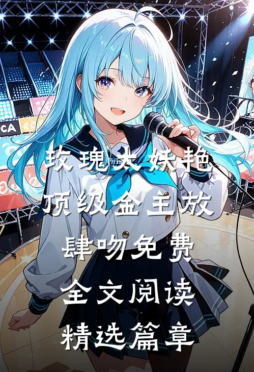 玫瑰太妖艳,顶级金主放肆吻免费全文阅读精选篇章