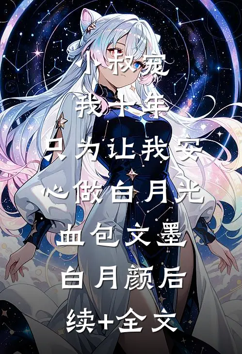 小叔宠我十年，只为让我安心做白月光血包文墨白月颜后续+全文