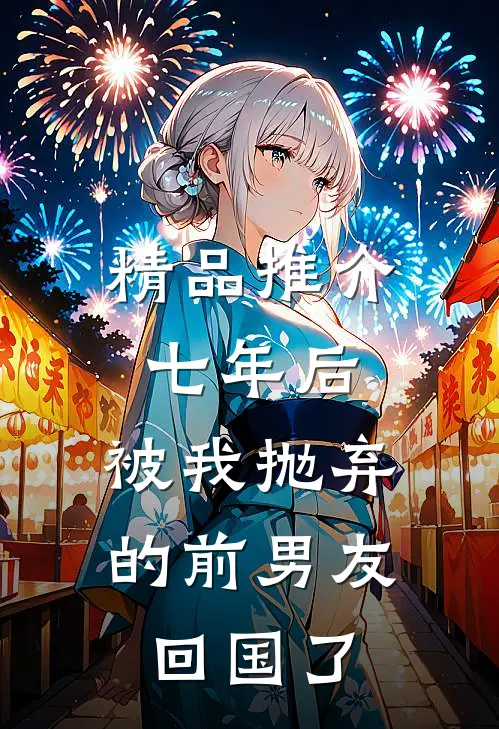 精品推介七年后，被我抛弃的前男友回国了