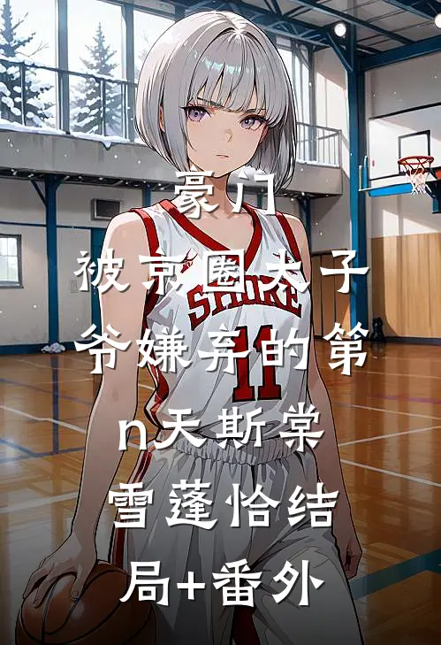 豪门：被京圈太子爷嫌弃的第n天斯棠雪蓬恰结局+番外