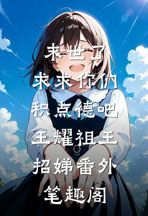 末世了，求求你们积点德吧：王耀祖王招娣番外笔趣阁