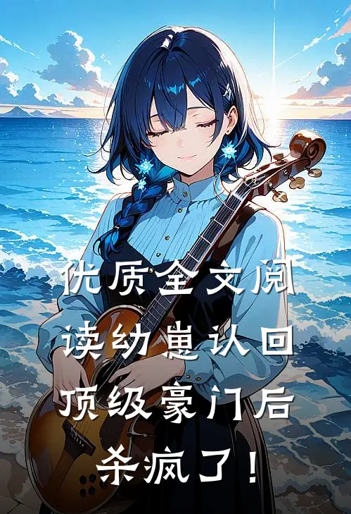 优质全文阅读幼崽认回顶级豪门后，杀疯了！