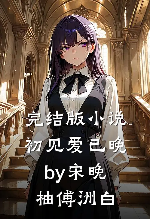 完结版小说初见爱已晚by宋晚柚傅洲白