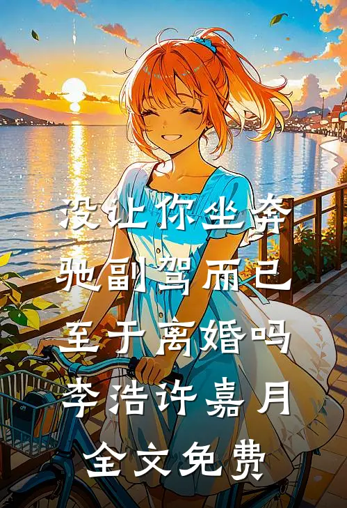 没让你坐奔驰副驾而已，至于离婚吗李浩许嘉月全文免费