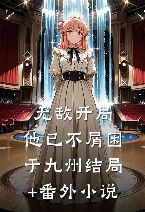 无敌开局，他已不屑困于九州结局+番外小说