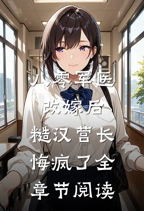 八零军医改嫁后，糙汉营长悔疯了全章节阅读