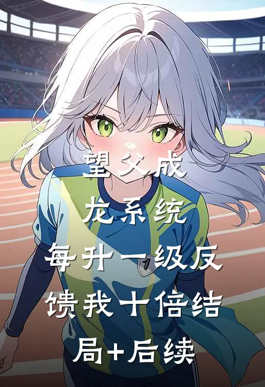 望父成龙系统：每升一级反馈我十倍结局+后续
