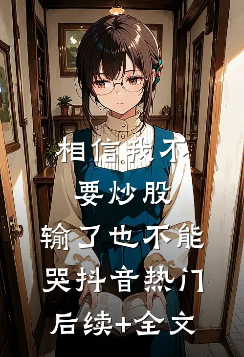 相信我不要炒股，输了也不能哭抖音热门后续+全文