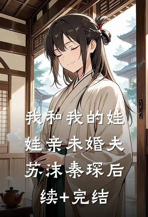 我和我的娃娃亲未婚夫苏沫秦琛后续+完结