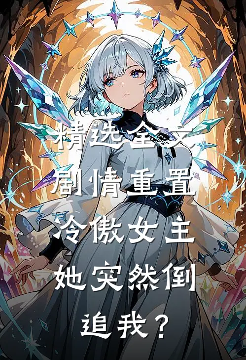 精选全文剧情重置，冷傲女主她突然倒追我？